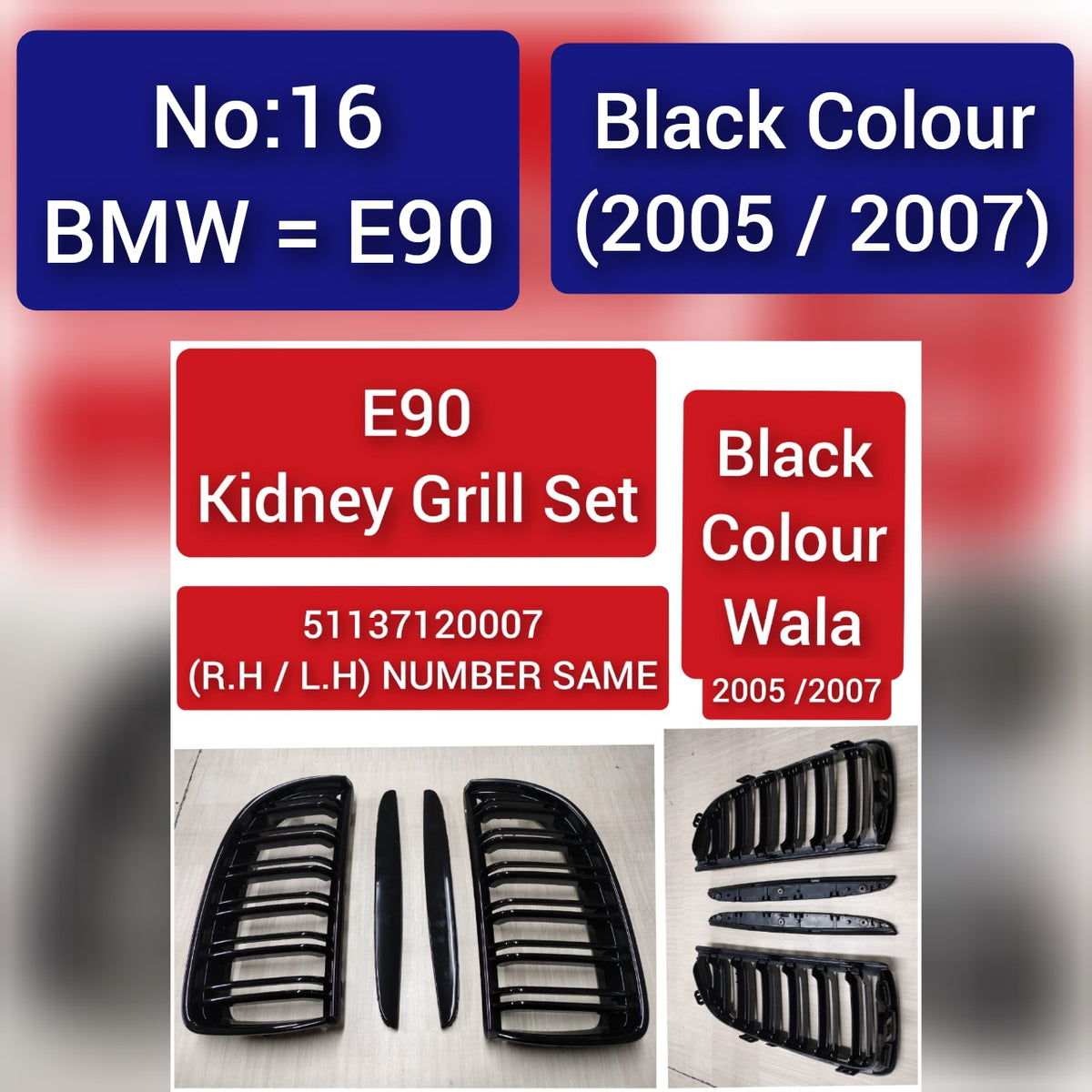 BMW = E90 Black Colour (2005/2007)  E90 Kidney Grill Set 51137120007 (R.H/L.H) NUMBER SAME Black Colour Wala 2005/2007  Tag 16