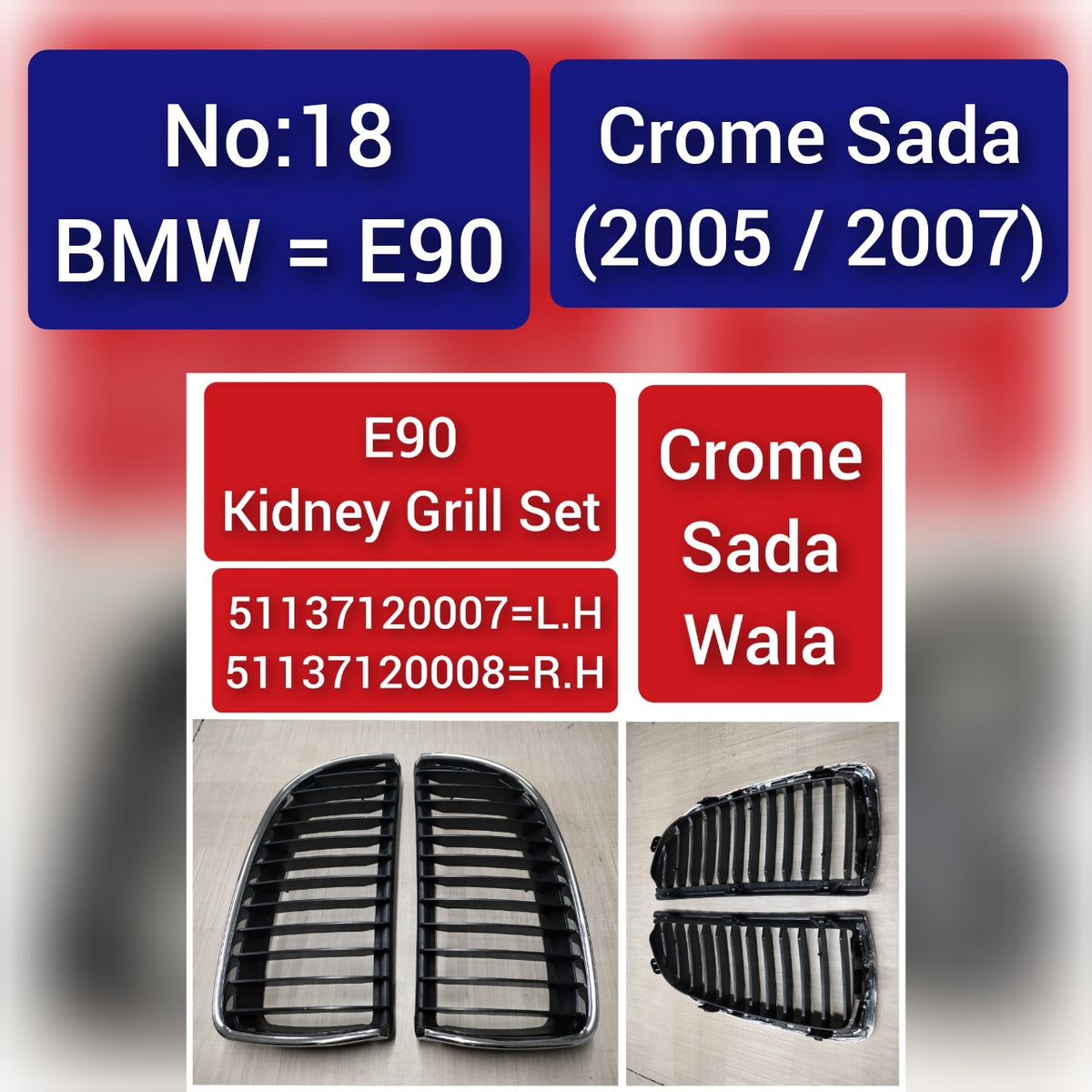 BMW = E90 Crome Sada (2005/2007) E90 Kidney Grill Set 51137120007=L.H , 51137120008=R.H Crome Sada Wala Tag 18