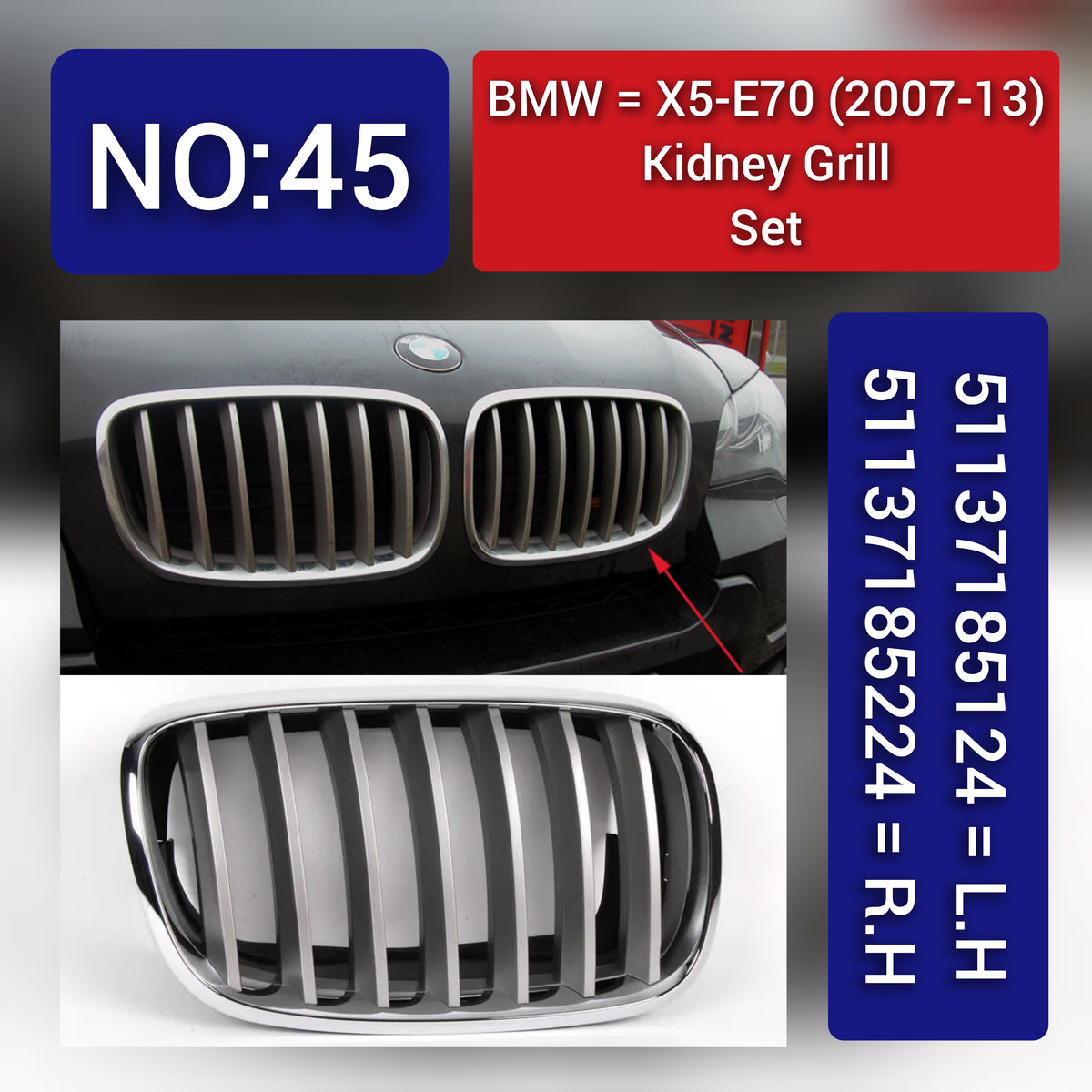 BMW = X5-E70 (2007-13) Kidney Grill Set 51137185124 = L.H, 51137185224 = R.H Tag 45